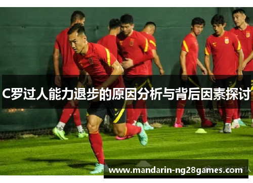 C罗过人能力退步的原因分析与背后因素探讨