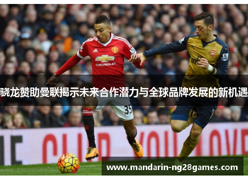 骁龙赞助曼联揭示未来合作潜力与全球品牌发展的新机遇 骁龙赞助曼联揭示未来合作潜力与全球品牌发展的新机遇
