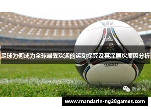 足球为何成为全球最受欢迎的运动探究及其深层次原因分析 足球为何成为全球最受欢迎的运动探究及其深层次原因分析