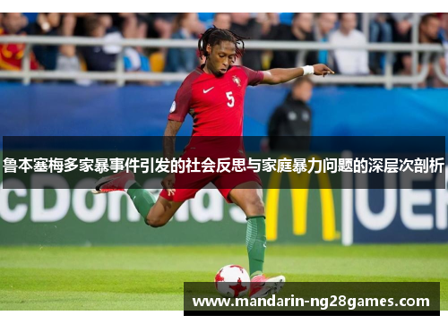鲁本塞梅多家暴事件引发的社会反思与家庭暴力问题的深层次剖析 鲁本塞梅多家暴事件引发的社会反思与家庭暴力问题的深层次剖析