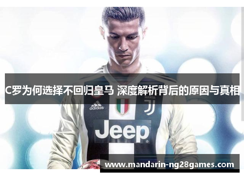 C罗为何选择不回归皇马 深度解析背后的原因与真相 C罗为何选择不回归皇马 深度解析背后的原因与真相