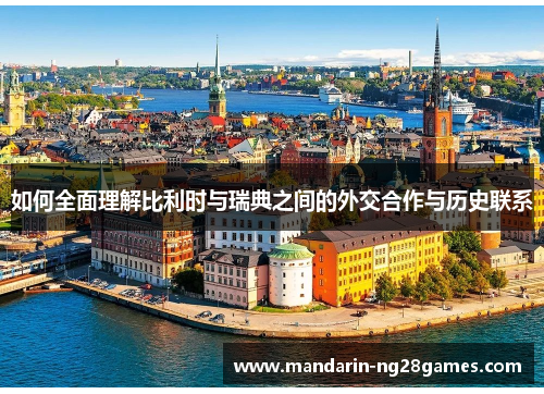 如何全面理解比利时与瑞典之间的外交合作与历史联系 如何全面理解比利时与瑞典之间的外交合作与历史联系