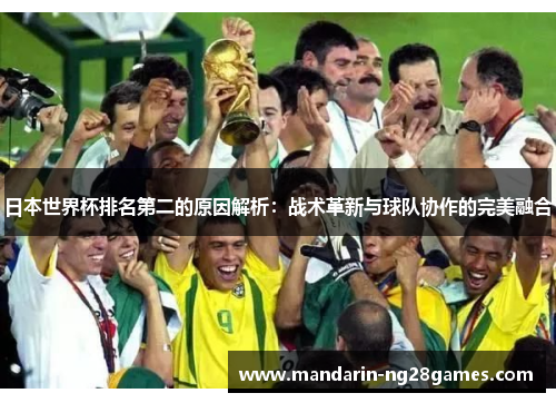 日本世界杯排名第二的原因解析:战术革新与球队协作的完美融合 日本世界杯排名第二的原因解析:战术革新与球队协作的完美融合