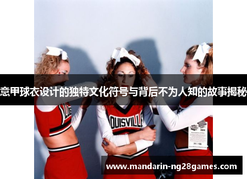 意甲球衣设计的独特文化符号与背后不为人知的故事揭秘 意甲球衣设计的独特文化符号与背后不为人知的故事揭秘