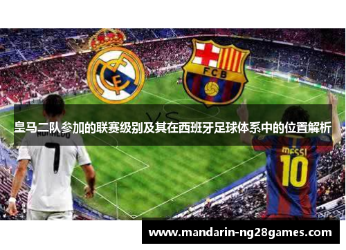 皇马二队参加的联赛级别及其在西班牙足球体系中的位置解析