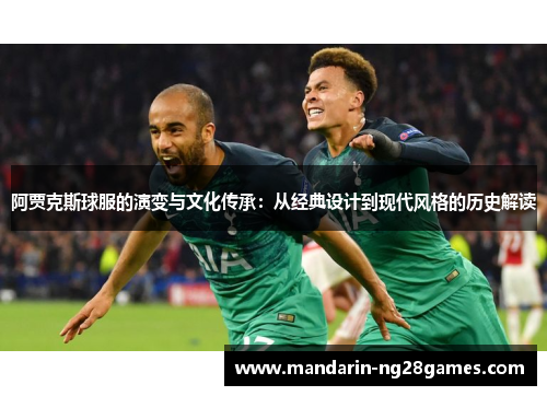 阿贾克斯球服的演变与文化传承:从经典设计到现代风格的历史解读 阿贾克斯球服的演变与文化传承:从经典设计到现代风格的历史解读