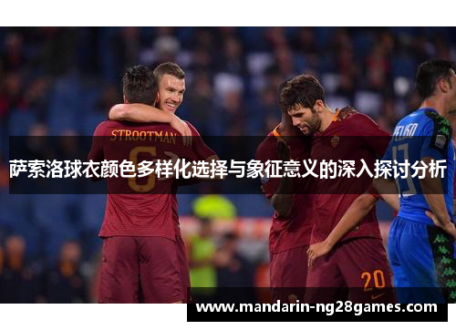萨索洛球衣颜色多样化选择与象征意义的深入探讨分析