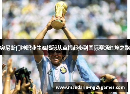 突尼斯门神职业生涯揭秘从草根起步到国际赛场辉煌之路