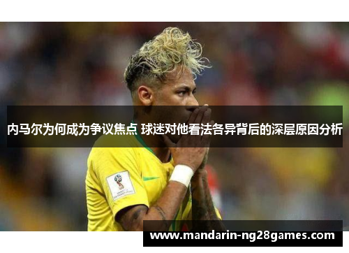 内马尔为何成为争议焦点 球迷对他看法各异背后的深层原因分析
