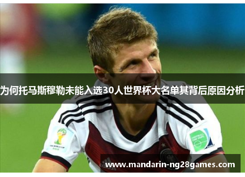 为何托马斯穆勒未能入选30人世界杯大名单其背后原因分析 为何托马斯穆勒未能入选30人世界杯大名单其背后原因分析