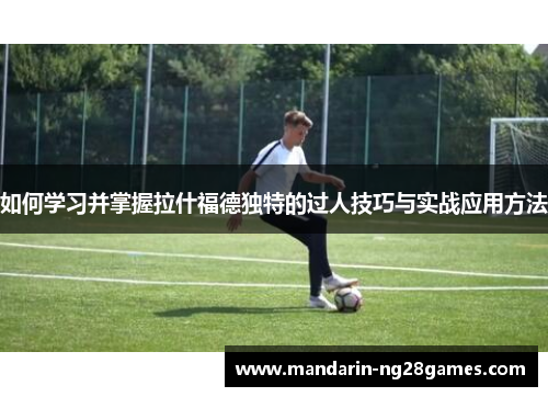 如何学习并掌握拉什福德独特的过人技巧与实战应用方法