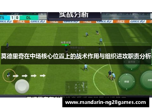 莫德里奇在中场核心位置上的战术作用与组织进攻职责分析 莫德里奇在中场核心位置上的战术作用与组织进攻职责分析