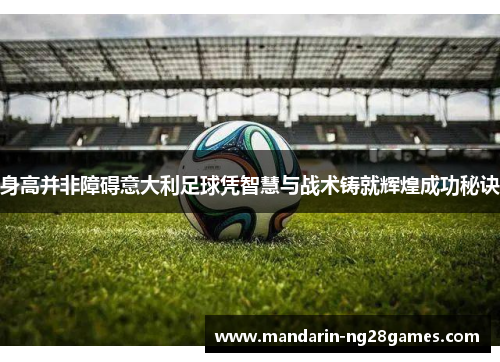 身高并非障碍意大利足球凭智慧与战术铸就辉煌成功秘诀