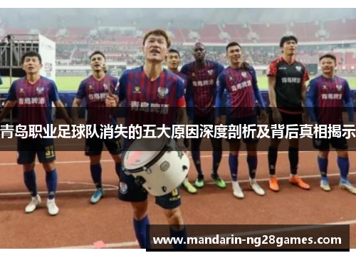 青岛职业足球队消失的五大原因深度剖析及背后真相揭示