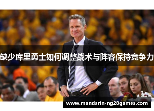 缺少库里勇士如何调整战术与阵容保持竞争力