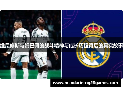 维尼修斯与姆巴佩的战斗精神与成长历程背后的真实故事