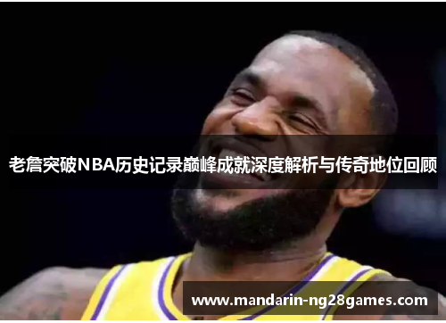 老詹突破NBA历史记录巅峰成就深度解析与传奇地位回顾 老詹突破NBA历史记录巅峰成就深度解析与传奇地位回顾