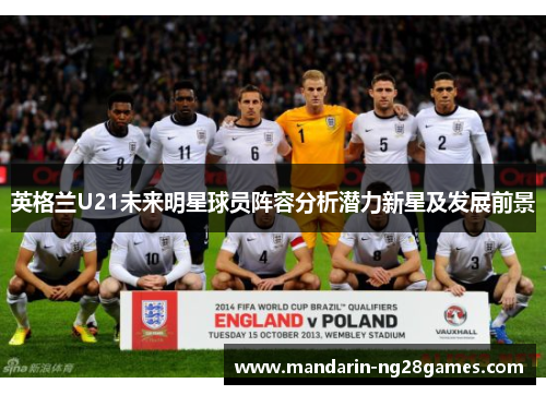 英格兰U21未来明星球员阵容分析潜力新星及发展前景