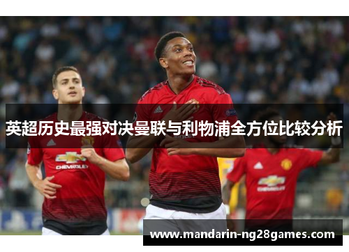 英超历史最强对决曼联与利物浦全方位比较分析