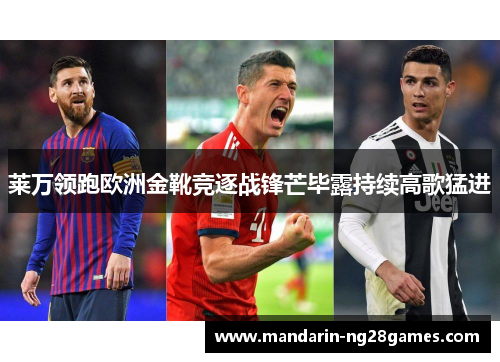 莱万领跑欧洲金靴竞逐战锋芒毕露持续高歌猛进
