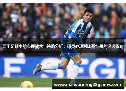 西甲足球中的心理战术与策略分析:球员心理对比赛结果的深远影响 西甲足球中的心理战术与策略分析:球员心理对比赛结果的深远影响