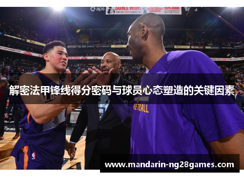 解密法甲锋线得分密码与球员心态塑造的关键因素 解密法甲锋线得分密码与球员心态塑造的关键因素