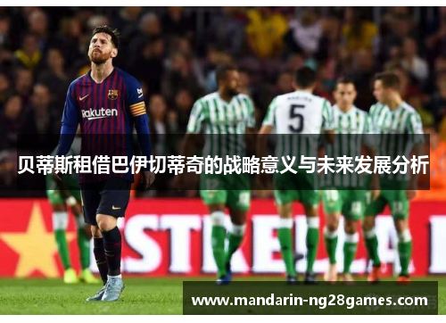贝蒂斯租借巴伊切蒂奇的战略意义与未来发展分析
