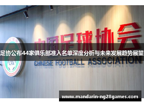 足协公布44家俱乐部准入名单深度分析与未来发展趋势展望