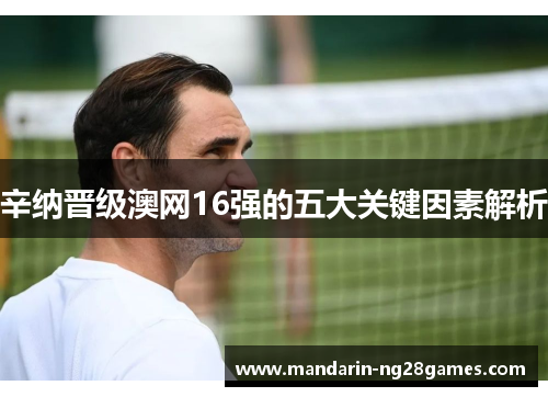 辛纳晋级澳网16强的五大关键因素解析