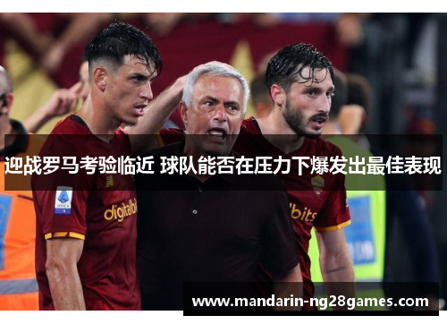迎战罗马考验临近 球队能否在压力下爆发出最佳表现