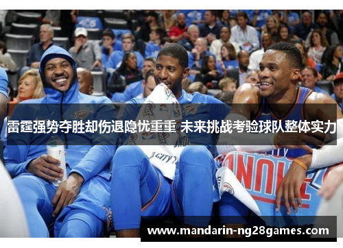 雷霆强势夺胜却伤退隐忧重重 未来挑战考验球队整体实力