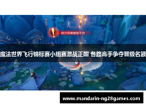 魔法世界飞行锦标赛小组赛激战正酣 各路高手争夺晋级名额 魔法世界飞行锦标赛小组赛激战正酣 各路高手争夺晋级名额