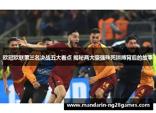 欧冠欧联第三名决战五大看点 揭秘两大豪强殊死拼搏背后的故事
