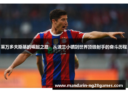 莱万多夫斯基的崛起之路：从波兰小镇到世界顶级射手的奋斗历程