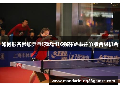 如何报名参加乒乓球欧洲16强杯赛事并争取晋级机会 如何报名参加乒乓球欧洲16强杯赛事并争取晋级机会