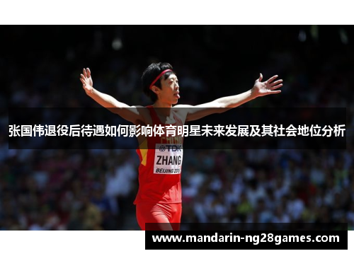张国伟退役后待遇如何影响体育明星未来发展及其社会地位分析 张国伟退役后待遇如何影响体育明星未来发展及其社会地位分析
