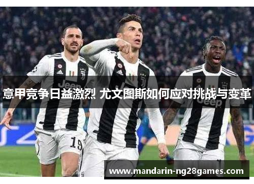 意甲竞争日益激烈 尤文图斯如何应对挑战与变革