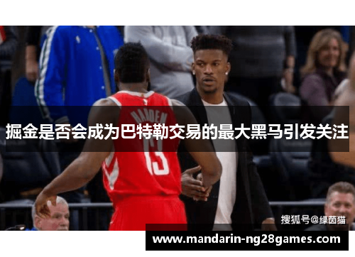 掘金是否会成为巴特勒交易的最大黑马引发关注