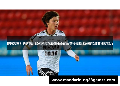 提升观察力的方法：如何通过观看侯永永的比赛提高战术分析和细节捕捉能力