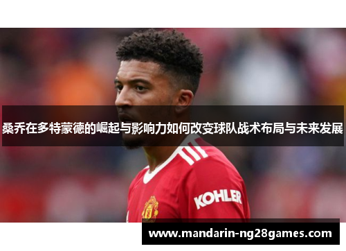 桑乔在多特蒙德的崛起与影响力如何改变球队战术布局与未来发展