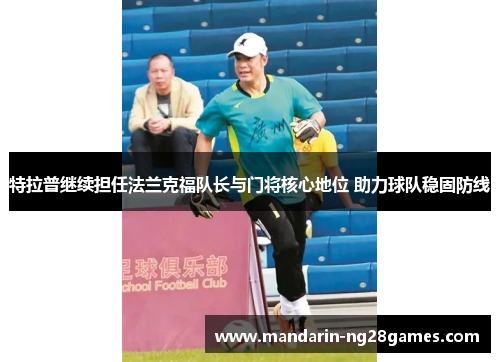 特拉普继续担任法兰克福队长与门将核心地位 助力球队稳固防线