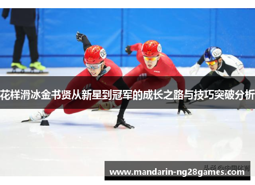 花样滑冰金书贤从新星到冠军的成长之路与技巧突破分析