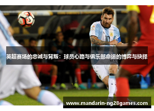 英超赛场的忠诚与背叛：球员心路与俱乐部命运的博弈与抉择